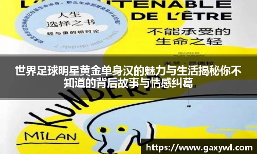 世界足球明星黄金单身汉的魅力与生活揭秘你不知道的背后故事与情感纠葛